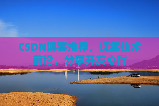 CSDN博客推荐，探索技术前沿，分享开发心得